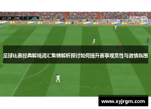 足球比赛经典解说词汇集锦解析探讨如何提升赛事观赏性与激情氛围